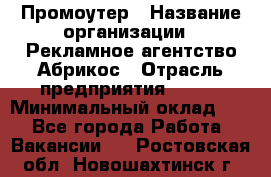 Промоутер › Название организации ­ Рекламное агентство Абрикос › Отрасль предприятия ­ BTL › Минимальный оклад ­ 1 - Все города Работа » Вакансии   . Ростовская обл.,Новошахтинск г.